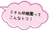 ミチル幼稚園ってこんなとこ！