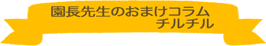 園長先生のおまけコラム　チルチル